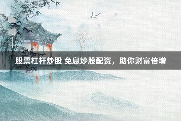 股票杠杆炒股 免息炒股配资，助你财富倍增