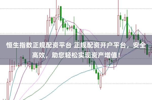 恒生指数正规配资平台 正规配资开户平台，安全高效，助您轻松实现资产增值！