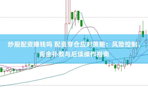 炒股配资赚钱吗 配资穿仓应对策略：风险控制、资金补救与后续操作指南
