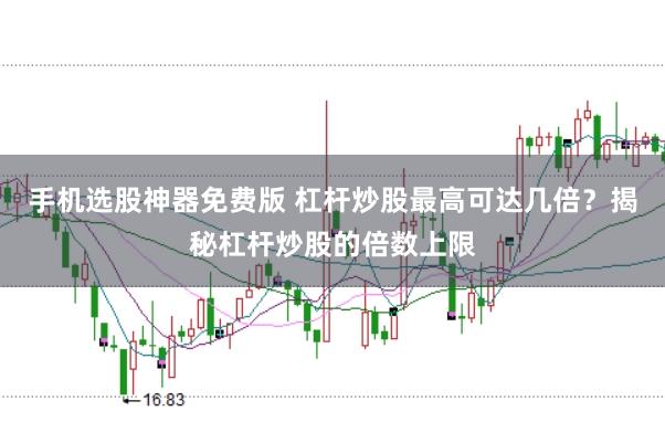 手机选股神器免费版 杠杆炒股最高可达几倍？揭秘杠杆炒股的倍数上限