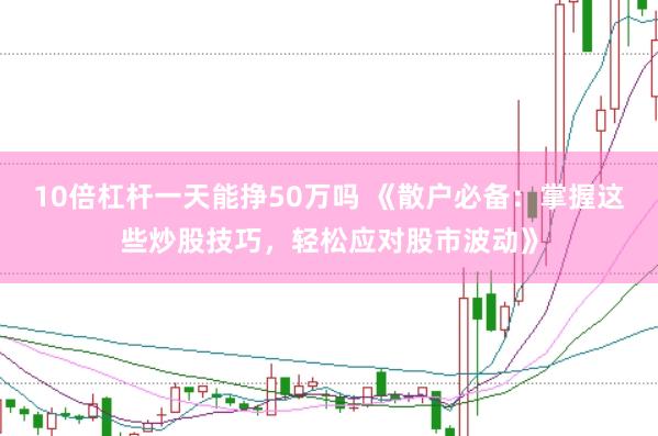 10倍杠杆一天能挣50万吗 《散户必备：掌握这些炒股技巧，轻松应对股市波动》