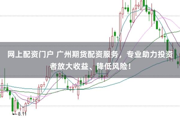 网上配资门户 广州期货配资服务，专业助力投资者放大收益、降低风险！