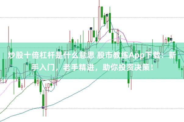 炒股十倍杠杆是什么意思 股市教练App下载：新手入门，老手精进，助你投资决策！