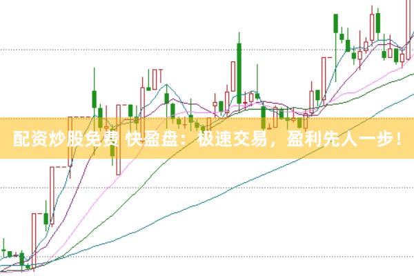 配资炒股免费 快盈盘：极速交易，盈利先人一步！