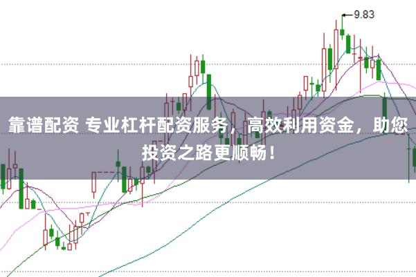 靠谱配资 专业杠杆配资服务，高效利用资金，助您投资之路更顺畅！