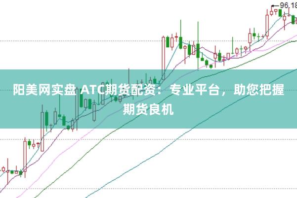 阳美网实盘 ATC期货配资：专业平台，助您把握期货良机