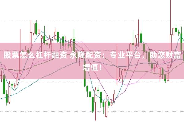 股票怎么杠杆融资 永隆配资：专业平台，助您财富增值！