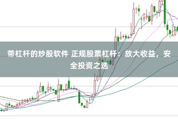 带杠杆的炒股软件 正规股票杠杆：放大收益，安全投资之选