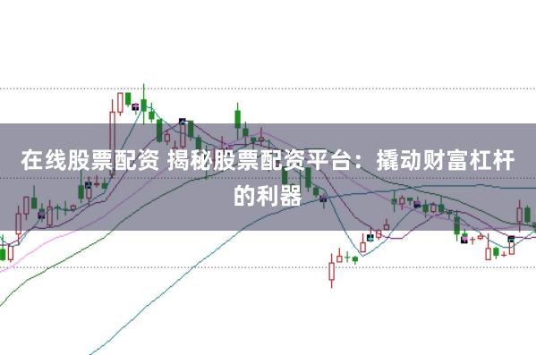 在线股票配资 揭秘股票配资平台：撬动财富杠杆的利器