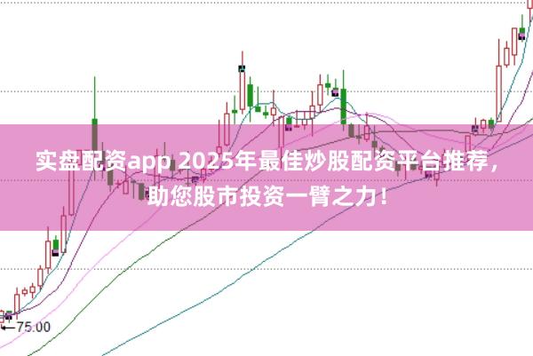 实盘配资app 2025年最佳炒股配资平台推荐，助您股市投资一臂之力！