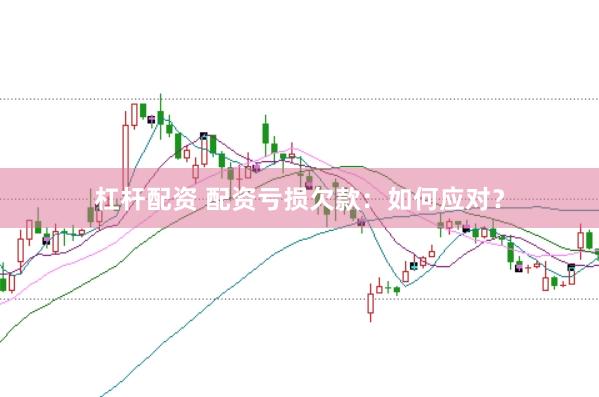 杠杆配资 配资亏损欠款：如何应对？
