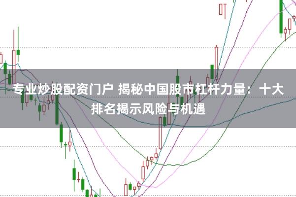 专业炒股配资门户 揭秘中国股市杠杆力量：十大排名揭示风险与机遇