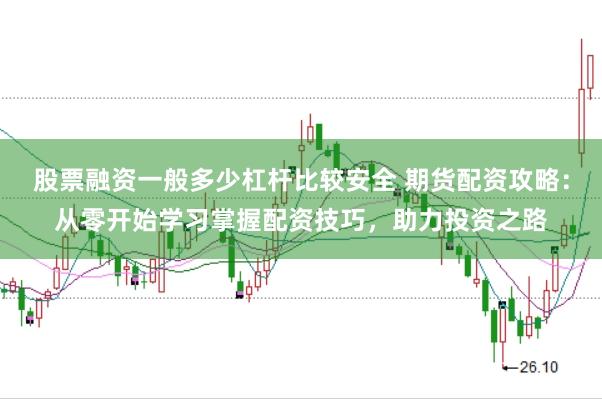 股票融资一般多少杠杆比较安全 期货配资攻略：从零开始学习掌握配资技巧，助力投资之路