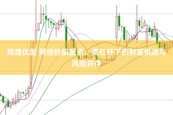 辉煌优配 网络炒股配资:高杠杆下的财富机遇与风险并存