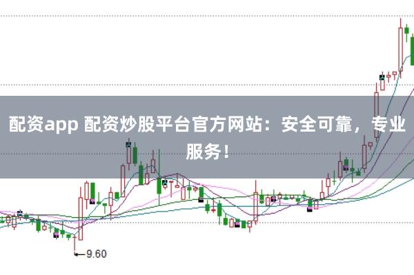 配资app 配资炒股平台官方网站：安全可靠，专业服务！