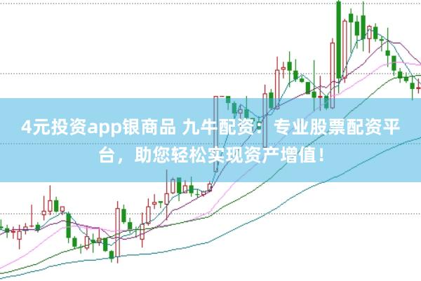 4元投资app银商品 九牛配资：专业股票配资平台，助您轻松实现资产增值！