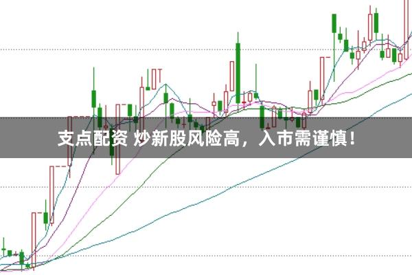 支点配资 炒新股风险高，入市需谨慎！