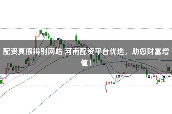 配资真假辨别网站 河南配资平台优选，助您财富增值！