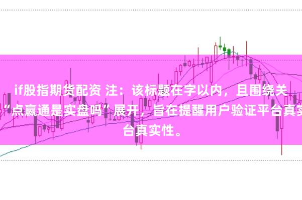 if股指期货配资 注：该标题在字以内，且围绕关键词“点嬴通是实盘吗”展开，旨在提醒用户验证平台真实性。