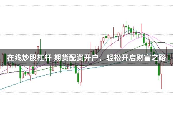 在线炒股杠杆 期货配资开户，轻松开启财富之路