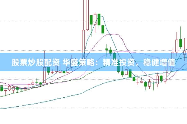 股票炒股配资 华盛策略：精准投资，稳健增值