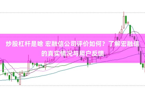 炒股杠杆是啥 宏融信公司评价如何？了解宏融信的真实情况与用户反馈