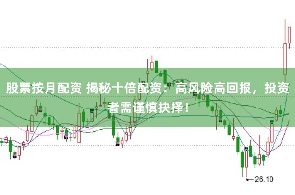 股票按月配资 揭秘十倍配资：高风险高回报，投资者需谨慎抉择！