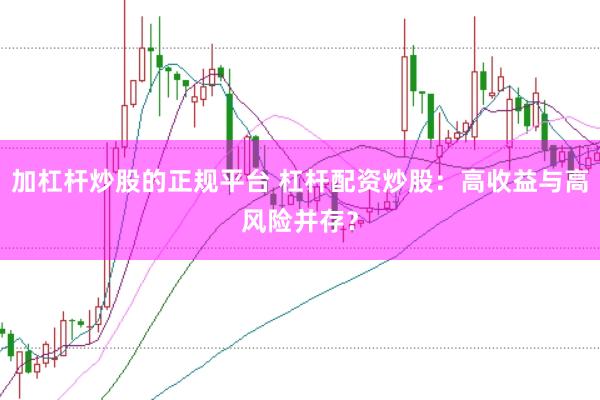 加杠杆炒股的正规平台 杠杆配资炒股：高收益与高风险并存？
