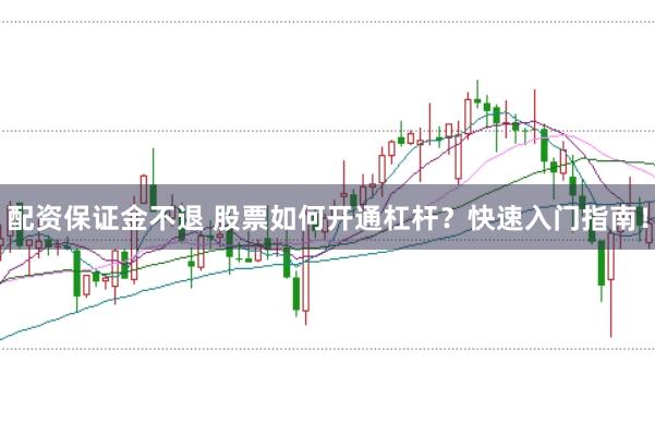 配资保证金不退 股票如何开通杠杆？快速入门指南！