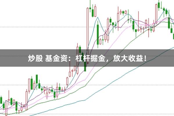 炒股 基金资：杠杆掘金，放大收益！
