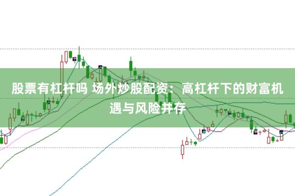 股票有杠杆吗 场外炒股配资：高杠杆下的财富机遇与风险并存