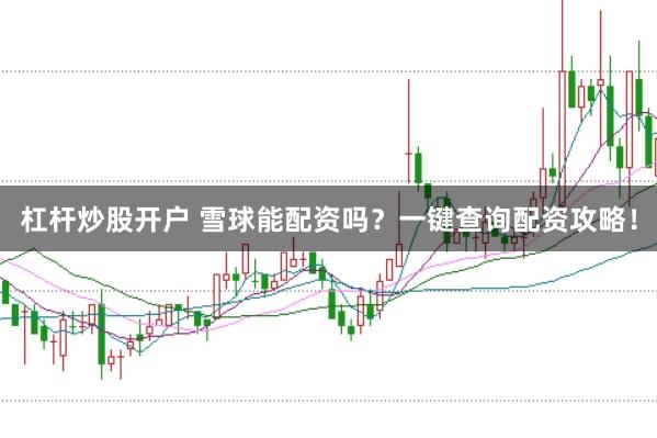 杠杆炒股开户 雪球能配资吗？一键查询配资攻略！