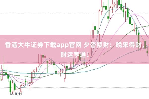 香港大牛证券下载app官网 夕沓聚财：晚来得财，财运亨通！