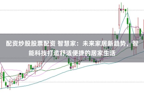 配资炒股股票配资 智慧家：未来家居新趋势，智能科技打造舒适便捷的居家生活