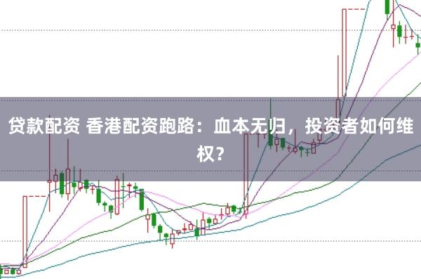 贷款配资 香港配资跑路：血本无归，投资者如何维权？