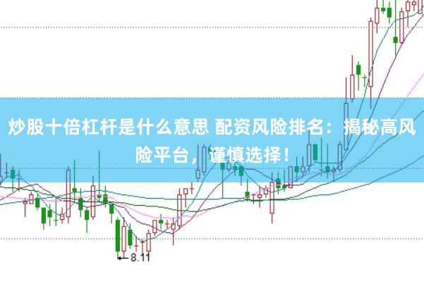 炒股十倍杠杆是什么意思 配资风险排名:揭秘高风险平台,谨慎选择!