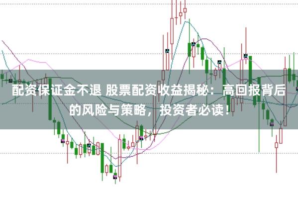配资保证金不退 股票配资收益揭秘：高回报背后的风险与策略，投资者必读！