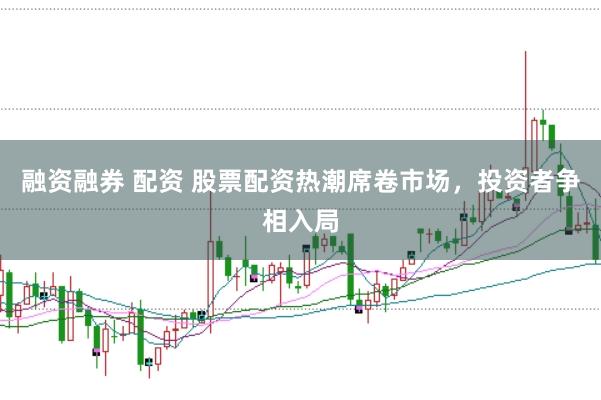 融资融券 配资 股票配资热潮席卷市场,投资者争相入局
