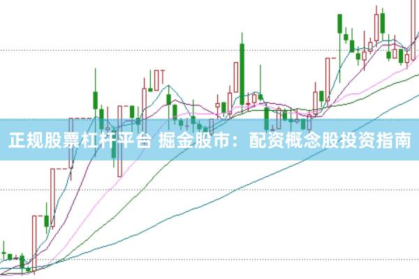 正规股票杠杆平台 掘金股市：配资概念股投资指南