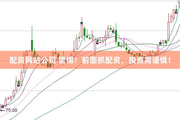 配资网站公司 警惕！前面抓配资，投资需谨慎！