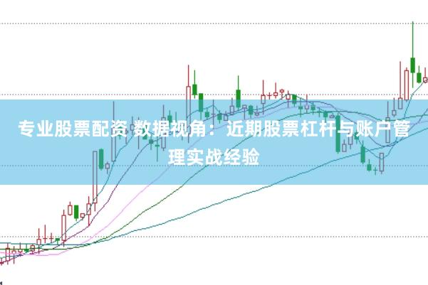 专业股票配资 数据视角：近期股票杠杆与账户管理实战经验