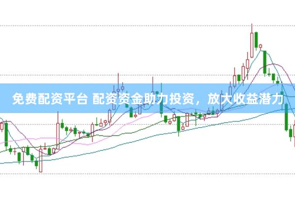 免费配资平台 配资资金助力投资，放大收益潜力