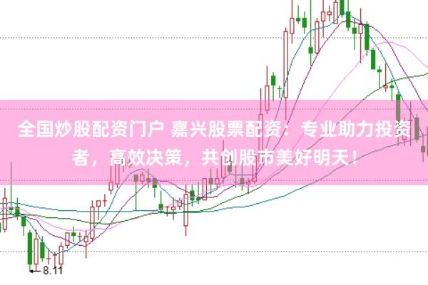 全国炒股配资门户 嘉兴股票配资：专业助力投资者，高效决策，共创股市美好明天！