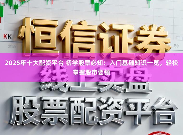 2025年十大配资平台 初学股票必知:入门基础知识一览,轻松掌握股市要领