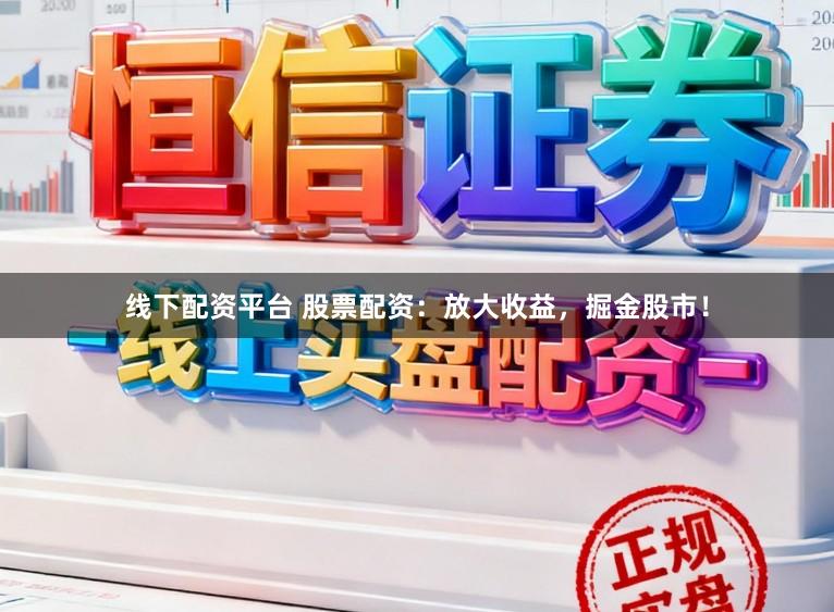线下配资平台 股票配资：放大收益，掘金股市！