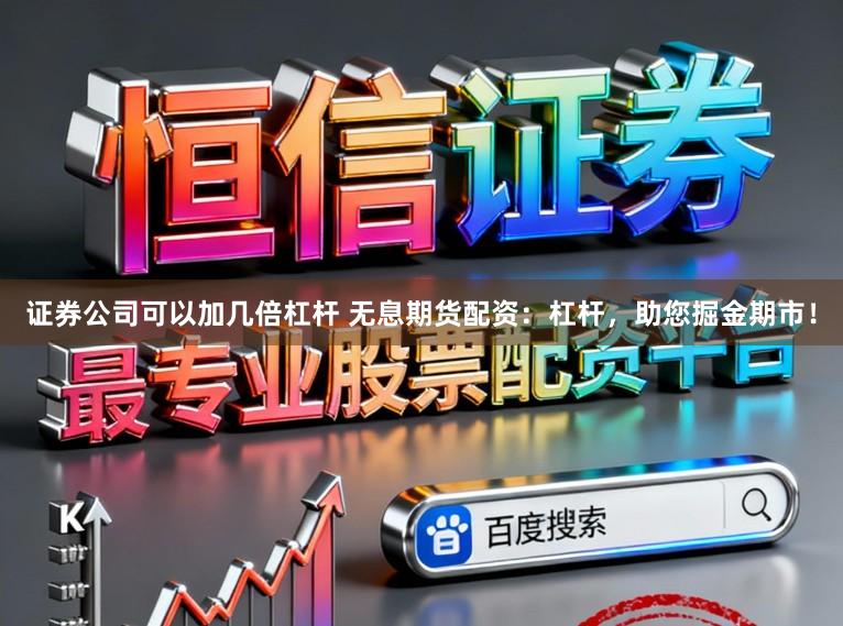 证券公司可以加几倍杠杆 无息期货配资：杠杆，助您掘金期市！