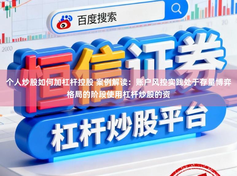 个人炒股如何加杠杆控股 案例解读：账户风控实践处于存量博弈格局的阶段使用杠杆炒股的资