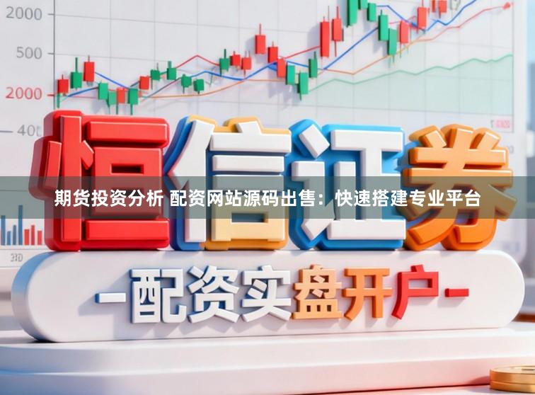 期货投资分析 配资网站源码出售：快速搭建专业平台