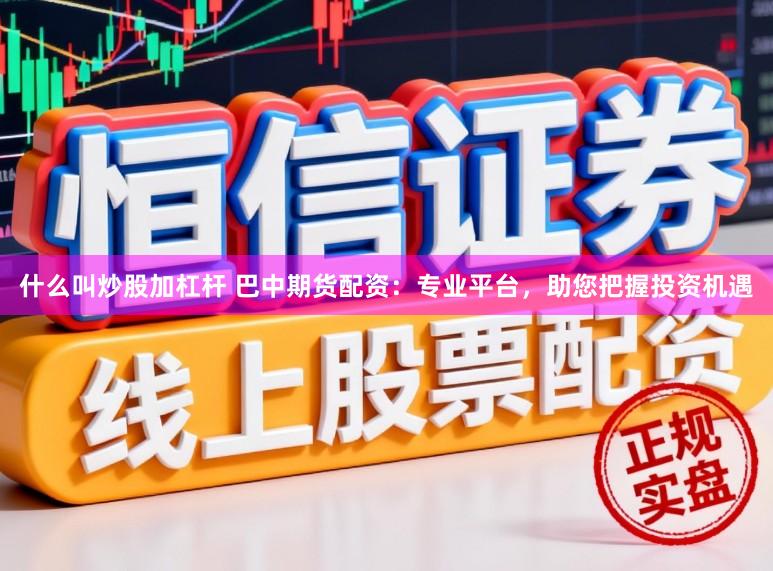 什么叫炒股加杠杆 巴中期货配资：专业平台，助您把握投资机遇