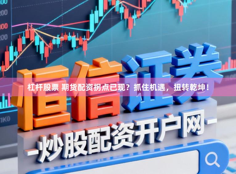 杠杆股票 期货配资拐点已现？抓住机遇，扭转乾坤！